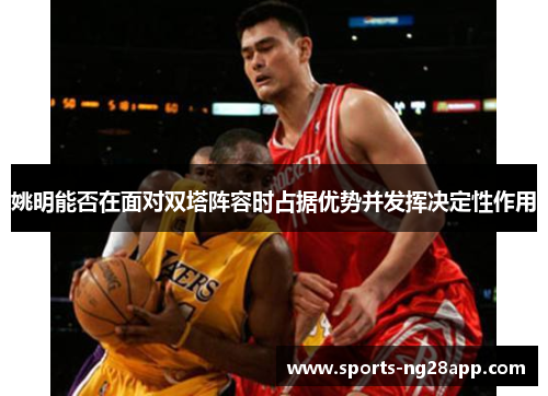 姚明能否在面对双塔阵容时占据优势并发挥决定性作用