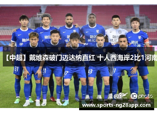 【中超】戴维森破门迈达纳直红 十人西海岸2比1河南